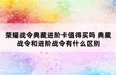 荣耀战令典藏进阶卡值得买吗 典藏战令和进阶战令有什么区别